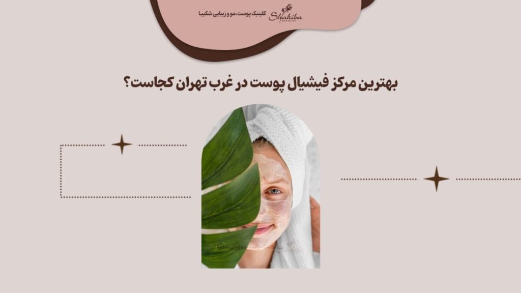 بهترین مرکز فیشیال پوست در غرب تهران کجاست